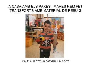 A CASA AMB ELS PARES I MARES HEM FET
TRANSPORTS AMB MATERIAL DE REBUIG
L’ALEIX HA FET UN SAFARI I UN COET
 