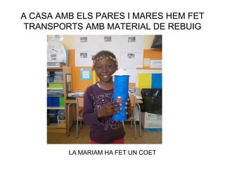 A CASA AMB ELS PARES I MARES HEM FET
TRANSPORTS AMB MATERIAL DE REBUIG
LA MARIAM HA FET UN COET
 
