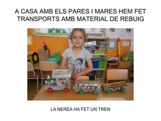 A CASA AMB ELS PARES I MARES HEM FET
TRANSPORTS AMB MATERIAL DE REBUIG
LA NEREA HA FET UN TREN
 