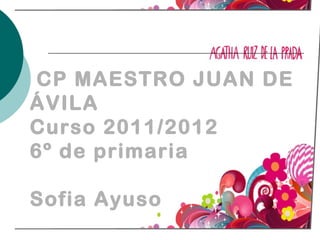 CP MAESTRO JUAN DE 
ÁVILA 
Curso 2011/2012 
6º de primaria 
Sofia Ayuso 
 