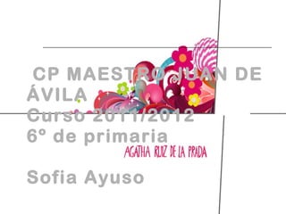 CP MAESTRO JUAN DE ÁVILA Curso 2011/2012 6º de primaria  Sofia Ayuso 