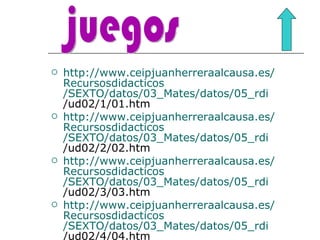http:// www.ceipjuanherreraalcausa.es / Recursosdidacticos /SEXTO/datos/03_Mates/datos/05_ rdi /ud02/1/01.htm   http:// www.ceipjuanherreraalcausa.es / Recursosdidacticos /SEXTO/datos/03_Mates/datos/05_ rdi /ud02/2/02.htm   http:// www.ceipjuanherreraalcausa.es / Recursosdidacticos /SEXTO/datos/03_Mates/datos/05_ rdi /ud02/3/03.htm   http:// www.ceipjuanherreraalcausa.es / Recursosdidacticos /SEXTO/datos/03_Mates/datos/05_ rdi /ud02/4/04.htm   juegos 