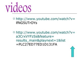 http:// www.youtube.com / watch?v = lfNG5UTrOYs   http:// www.youtube.com / watch?v = a3CrxVYFzSs & feature = results_main&playnext =1& list =PLC27ED77ED1D131FA   videos 
