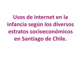 Usos de internet en la infancia según los diversos estratos socioeconómicos en Santiago de Chile.   