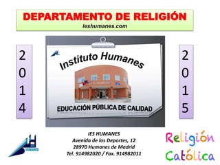 DEPARTAMENTO DE RELIGIÓN 
ieshumanes.com 
IES HUMANES 
Avenida de los Deportes, 12 
28970 Humanes de Madrid 
Tel. 914982020 / Fax. 914982011 
2 
0 
1 
4 
2 
0 
1 
5 
 