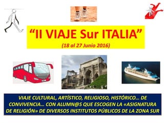 “II VIAJE Sur ITALIA”
(18 al 27 Junio 2016)
VIAJE CULTURAL, ARTÍSTICO, RELIGIOSO, HISTÓRICO… DE
CONVIVENCIA… CON ALUMN@S QUE ESCOGEN LA «ASIGNATURA
DE RELIGIÓN» DE DIVERSOS INSTITUTOS PÚBLICOS DE LA ZONA SUR
 