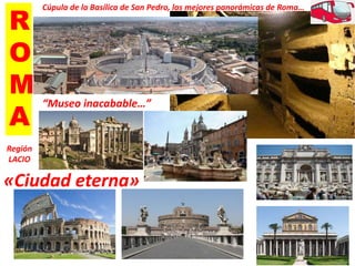R
O
M
A
«Ciudad eterna»
“Museo inacabable…”
Cúpula de la Basílica de San Pedro, las mejores panorámicas de Roma…
Región
LACIO
 