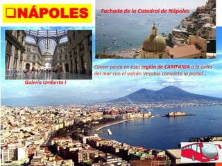 Fachada de la Catedral de Nápoles
NÁPOLES
Galería Umberto I
Comer pasta en esta región de CAMPANIA a la orilla
del mar con el volcán Vesubio completa la postal…
 