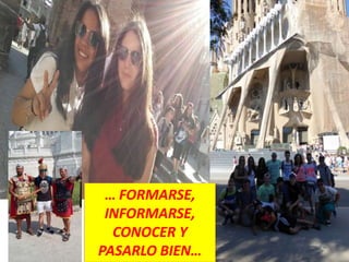… FORMARSE,
INFORMARSE,
CONOCER Y
PASARLO BIEN…
 