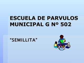 ESCUELA DE PARVULOS MUNICIPAL G Nº 502 “ SEMILLITA” 
