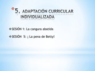 *
SESIÓN 1: La cangura abatida
SESIÓN 5: ¡ La pena de Betty!
 