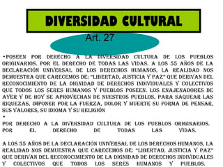 DIVERSIDAD CULTURAL Art. 27 <ul><li>poseen POR DERECHO A LA DIVERSIDAD CULTURA DE LOS PUEBLOS ORIGINARIOS. POR EL DERECHO ...