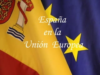 España
en la
Unión Europea
 