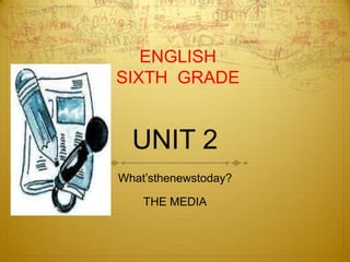 UNIT 2 What’sthenewstoday? THE MEDIA ENGLISH SIXTH  GRADE 