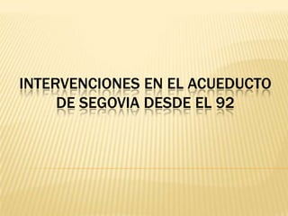 INTERVENCIONES EN EL ACUEDUCTO
     DE SEGOVIA DESDE EL 92
 