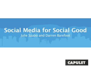 Social Media for Social Good
     Julie Szabo and Darren Barefoot
 