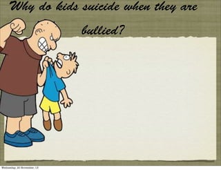 Why do kids suicide when they are
bullied?

Wednesday, 20 November, 13

 