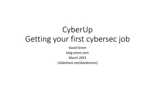 CyberUp
Getting your first cybersec job
David Strom
blog.strom.com
March 2023
(slideshare.net/davidstrom)
 