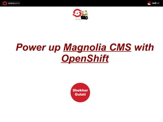 OPENSHIFT
Workshop
PRESENTED
BY
Shekhar
Gulati
Power up Magnolia CMS with
OpenShift
 