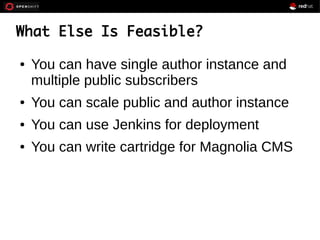 ● You can have single author instance and
multiple public subscribers
● You can scale public and author instance
● You can use Jenkins for deployment
● You can write cartridge for Magnolia CMS
What Else Is Feasible?
 