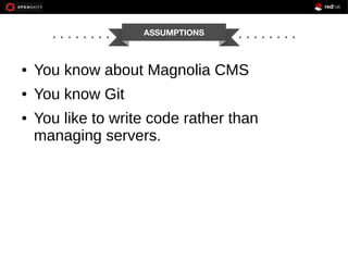 ● You know about Magnolia CMS
● You know Git
● You like to write code rather than
managing servers.
ASSUMPTIONS
 
