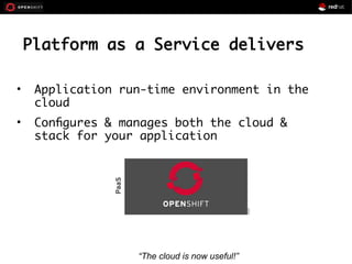 Platform as a Service delivers
• Application run-time environment in the
cloud
• Configures & manages both the cloud &
stack for your application
“The cloud is now useful!”
 