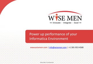 Power up performance of your
Informatica Environment
Wise Men Confidential
www.wisemen.com | info@wisemen.com | +1 281-953-4500
 