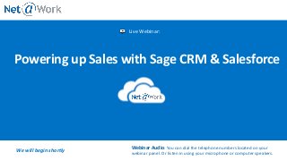 Live Webinar:
We will begin shortly Webinar Audio: You can dial the telephone numbers located on your
webinar panel. Or listen in using your microphone or computer speakers.
Powering up Sales with Sage CRM & Salesforce
 
