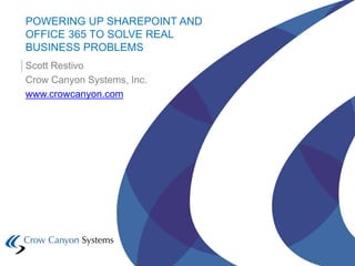 POWERING UP SHAREPOINT AND
OFFICE 365 TO SOLVE REAL
BUSINESS PROBLEMS
Scott Restivo
Crow Canyon Systems, Inc.
www.crowcanyon.com
 