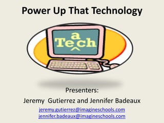 Power Up That Technology
Presenters:
Jeremy Gutierrez and Jennifer Badeaux
jeremy.gutierrez@imagineschools.com
jennifer.badeaux@imagineschools.com
 