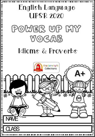 N
A
M
E
C
LASS
Power up My
vocab
English Language
UPSR 2020
Idioms & Proverbs
 