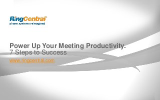 Power Up Your Meeting Productivity.
7 Steps to Success
www.ringcentral.com

 