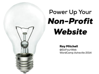 Power Up Your
Non-Profit
Website
Ray Mitchell
@SixFourWeb
WordCamp Asheville 2014
 