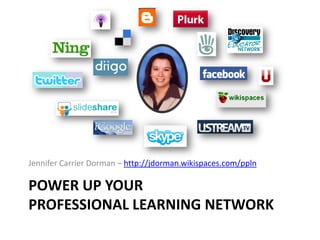 Jennifer Carrier Dorman – http://jdorman.wikispaces.com/ppln

POWER UP YOUR
PROFESSIONAL LEARNING NETWORK
 