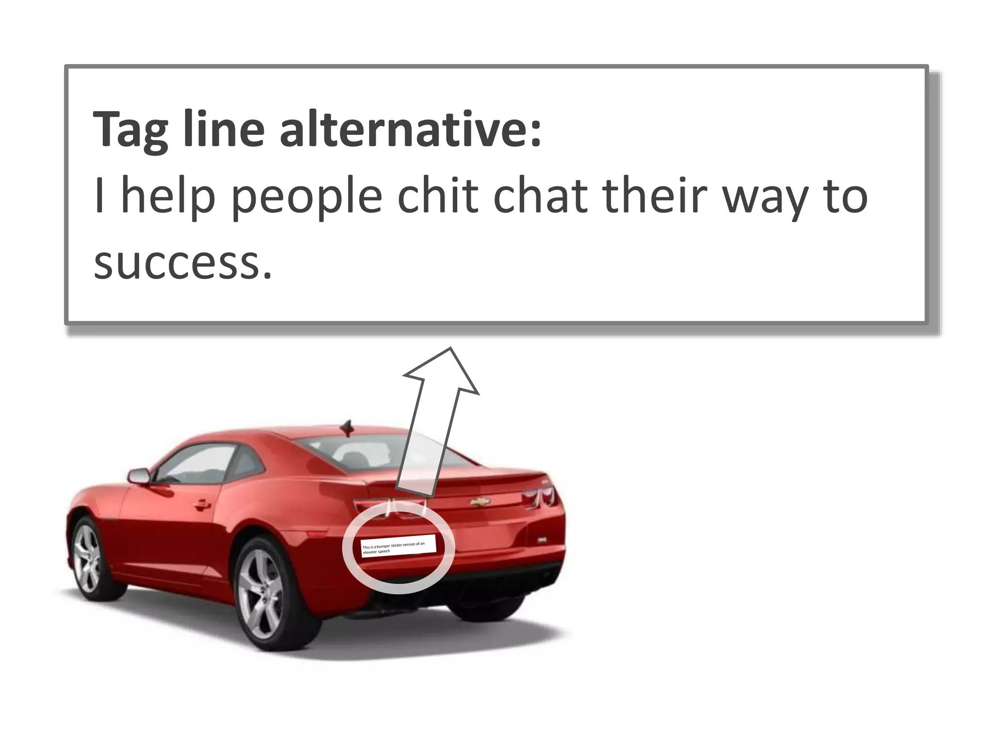 Tag line alternative:
I help people chit chat their way to
success.
 