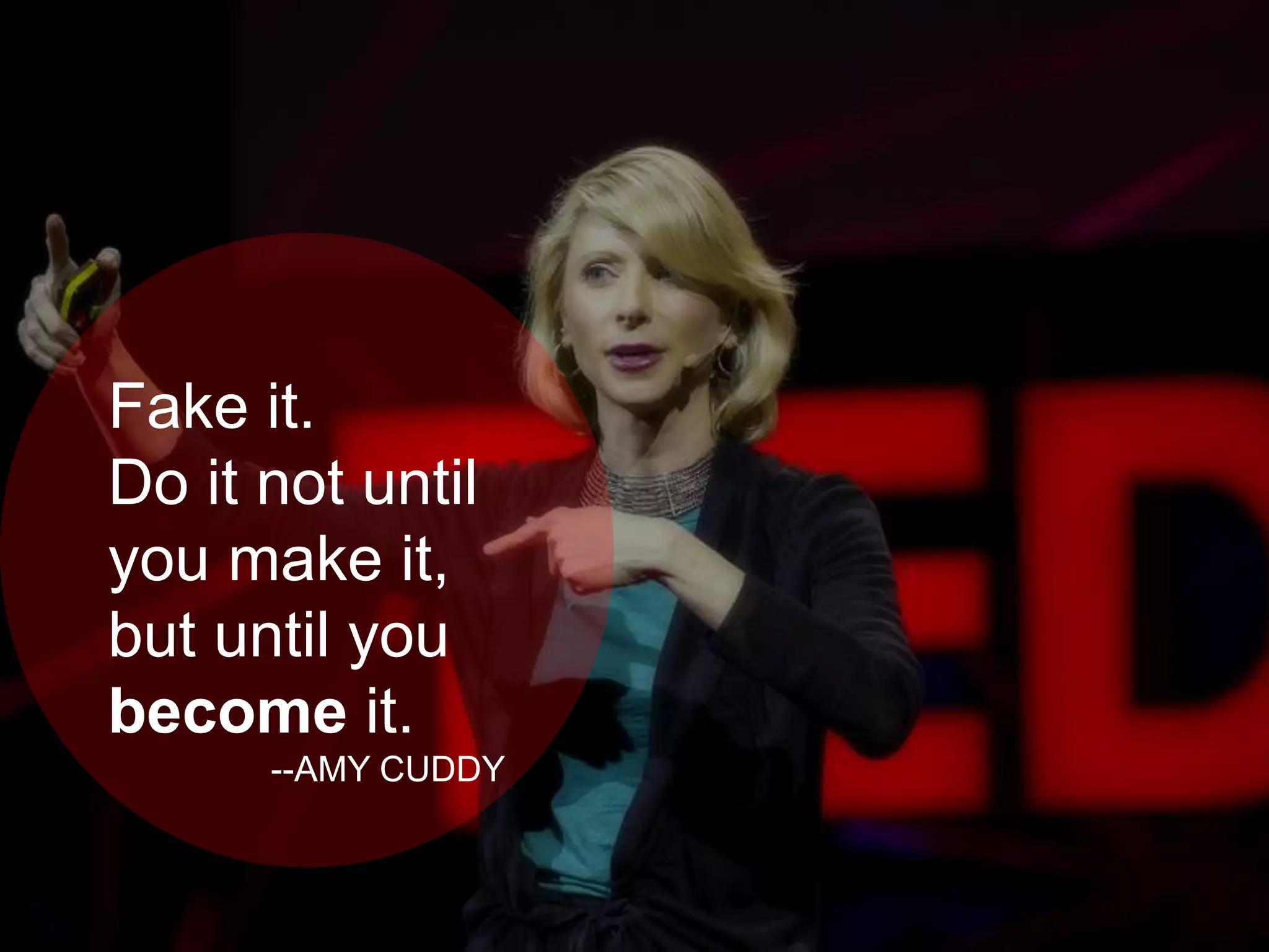 Fake it.
Do it not until
you make it,
but until you
become it.
--AMY CUDDY
 
