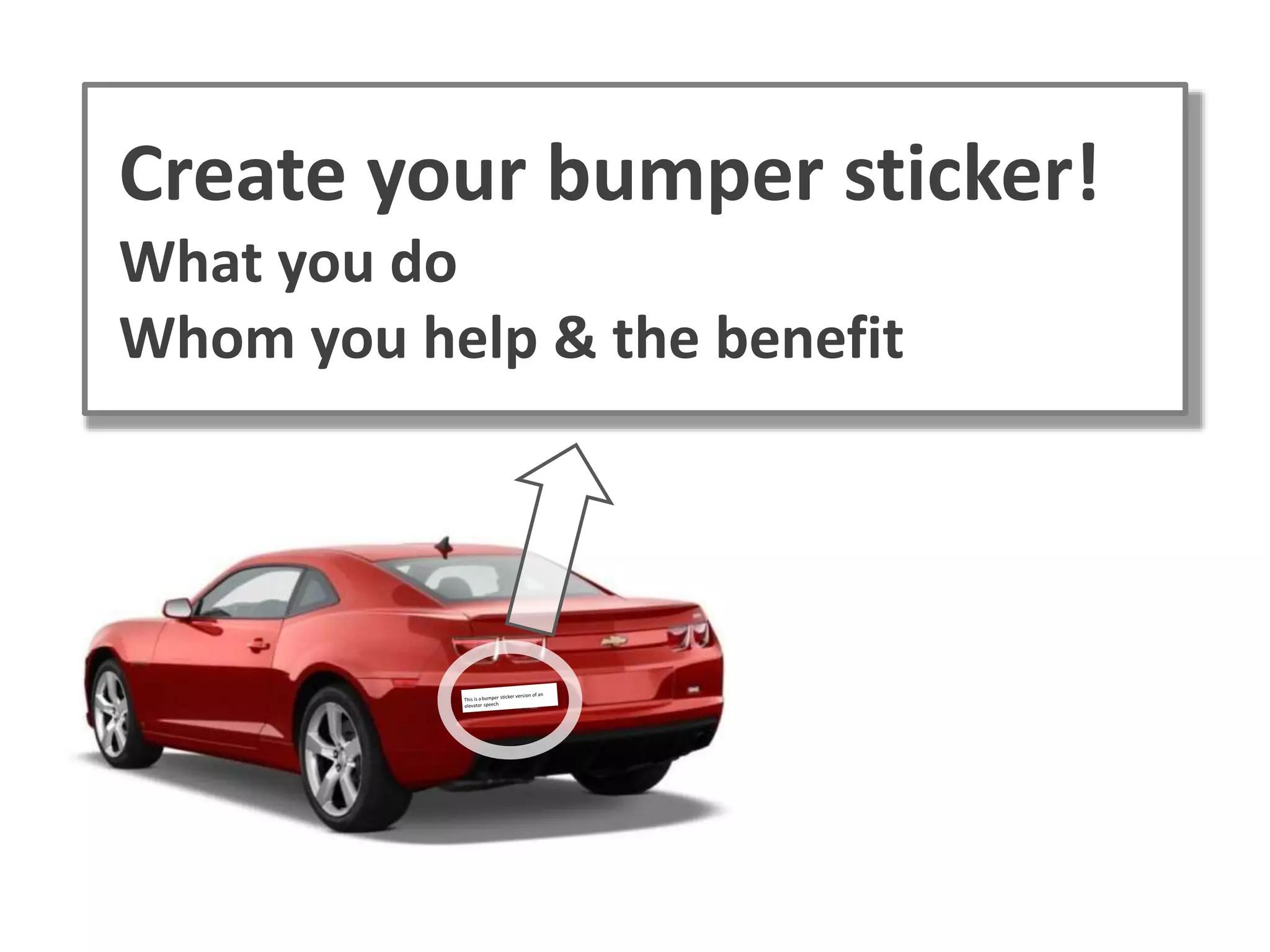 Create your bumper sticker!
What you do
Whom you help & the benefit
 