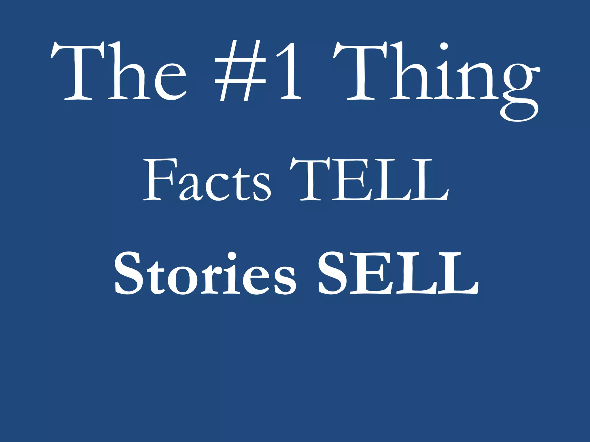 The #1 Thing
Facts TELL
Stories SELL
 