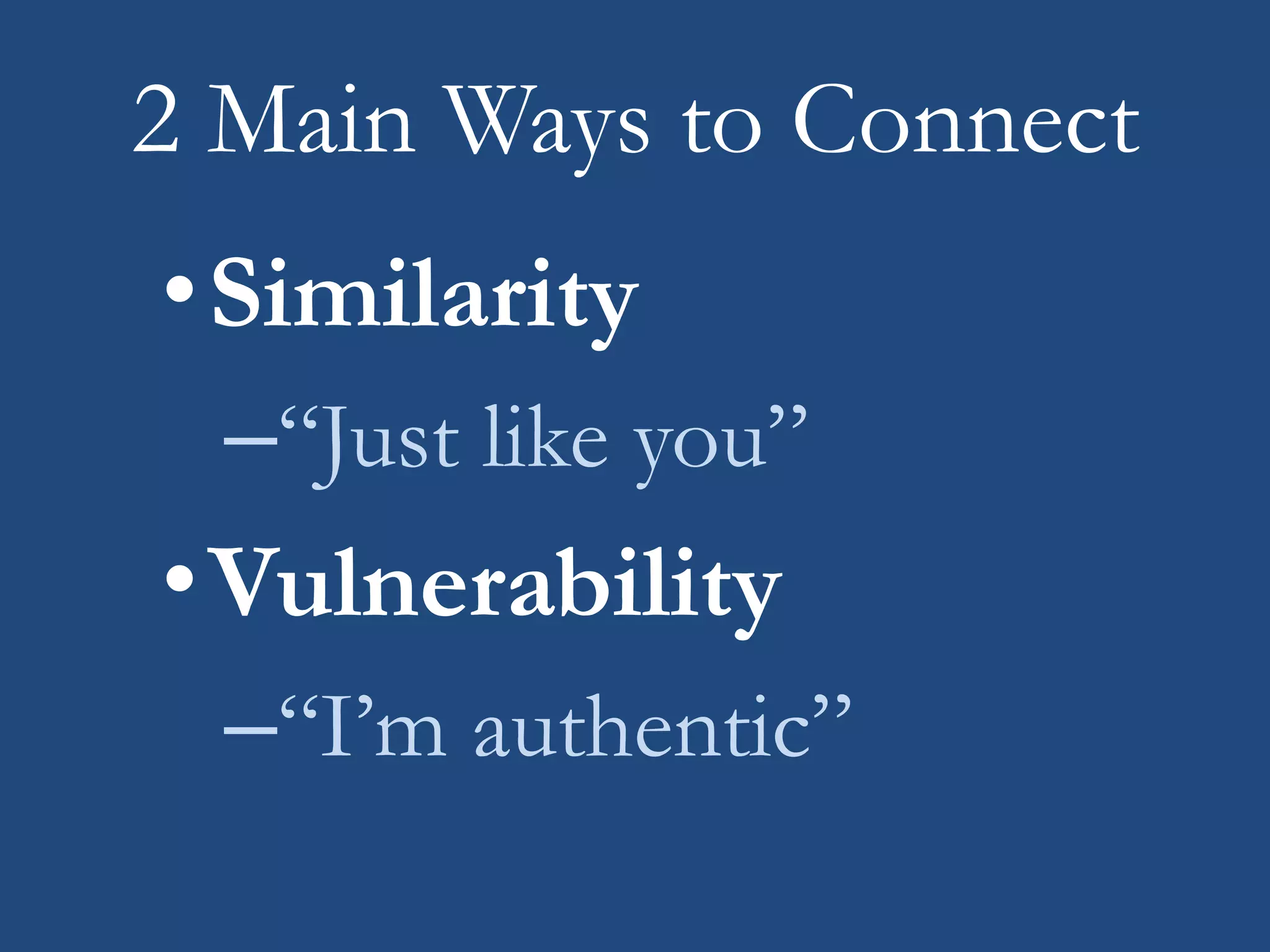 2 Main Ways to Connect
•Similarity
–“Just like you”
•Vulnerability
–“I’m authentic”
 