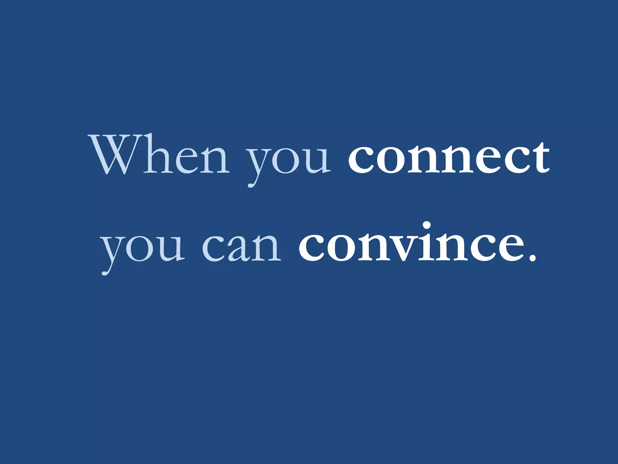 When you connect
you can convince.
 