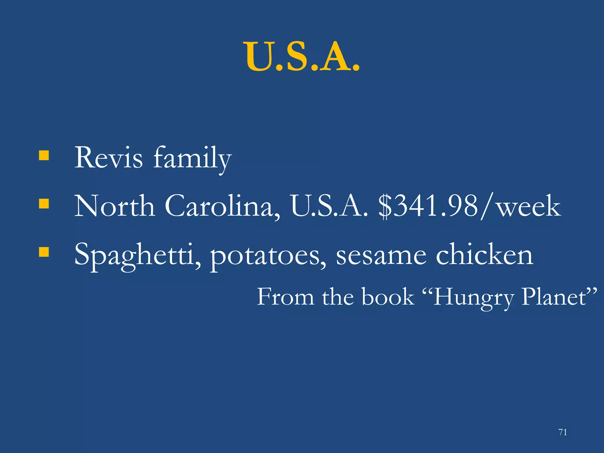 U.S.A.
 Revis family
 North Carolina, U.S.A. $341.98/week
 Spaghetti, potatoes, sesame chicken
From the book “Hungry Planet”
71
 