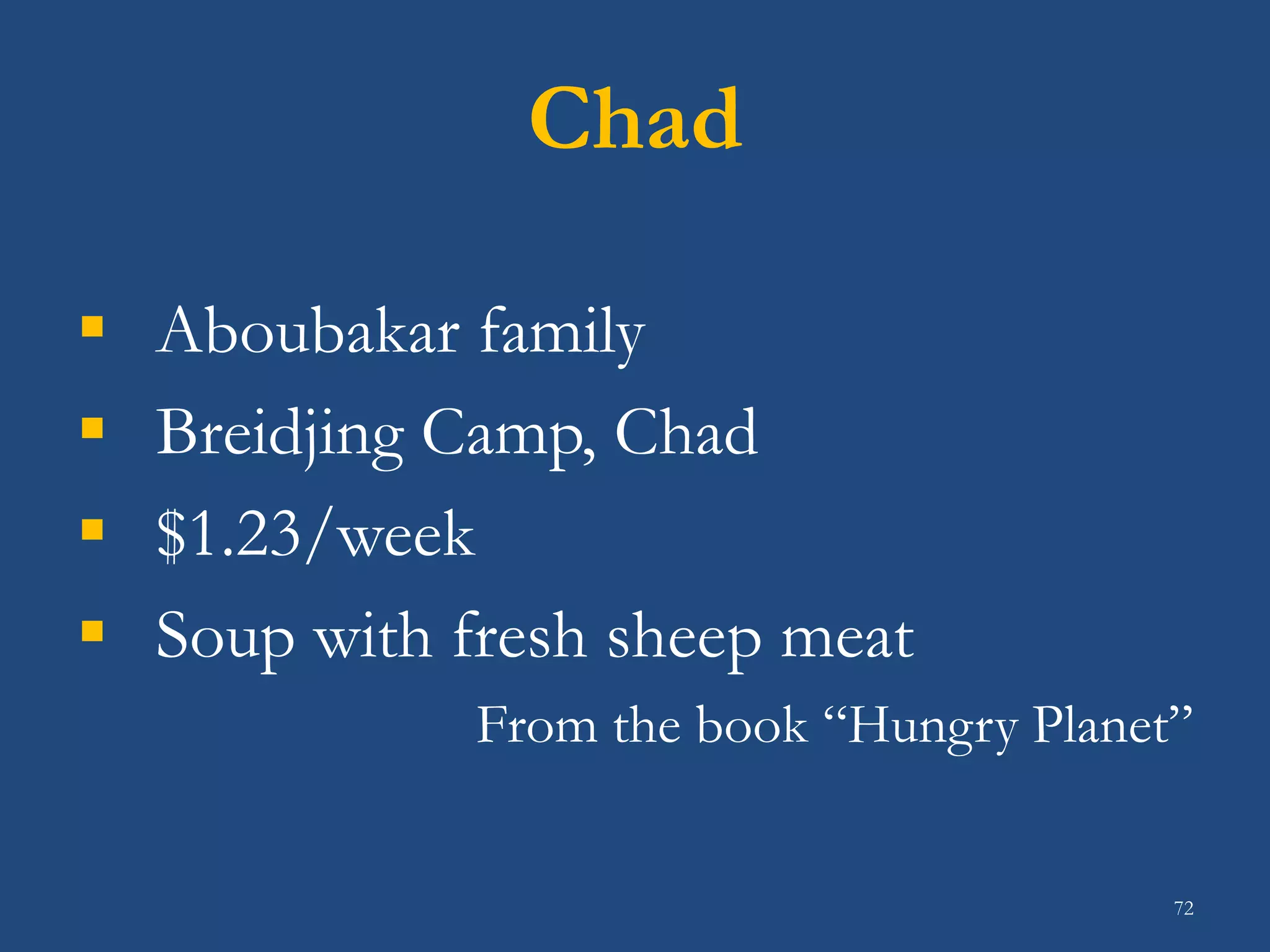 Chad
 Aboubakar family
 Breidjing Camp, Chad
 $1.23/week
 Soup with fresh sheep meat
From the book “Hungry Planet”
72
 