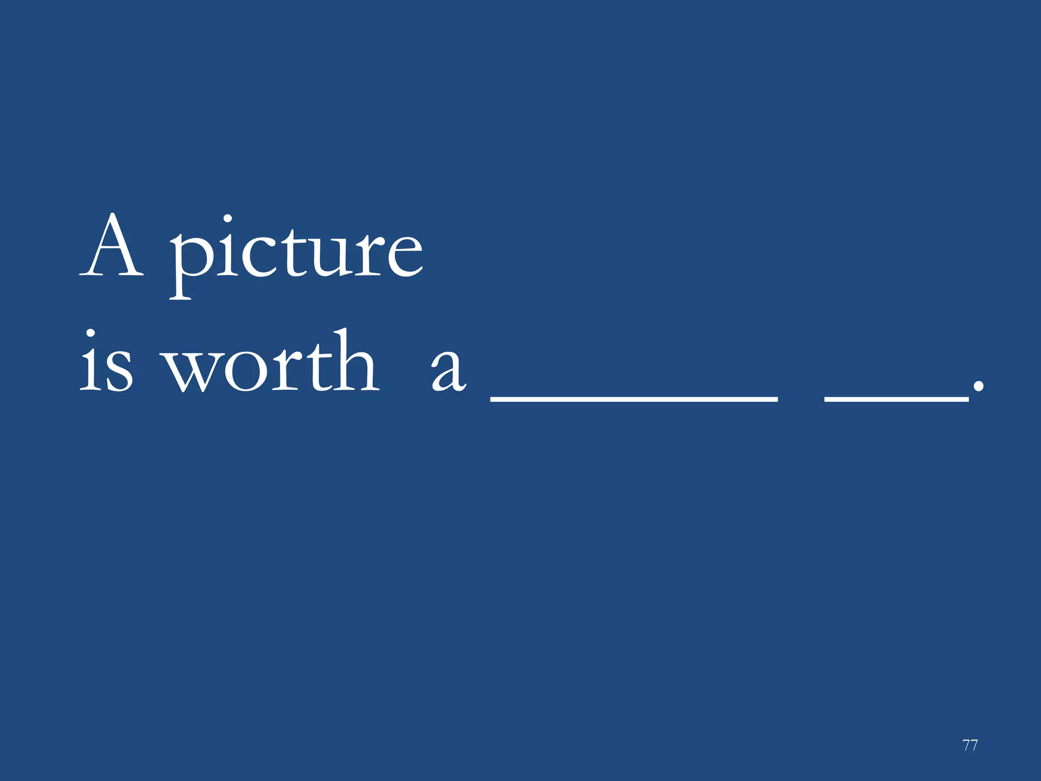 A picture
is worth a ______ ___.
77
 