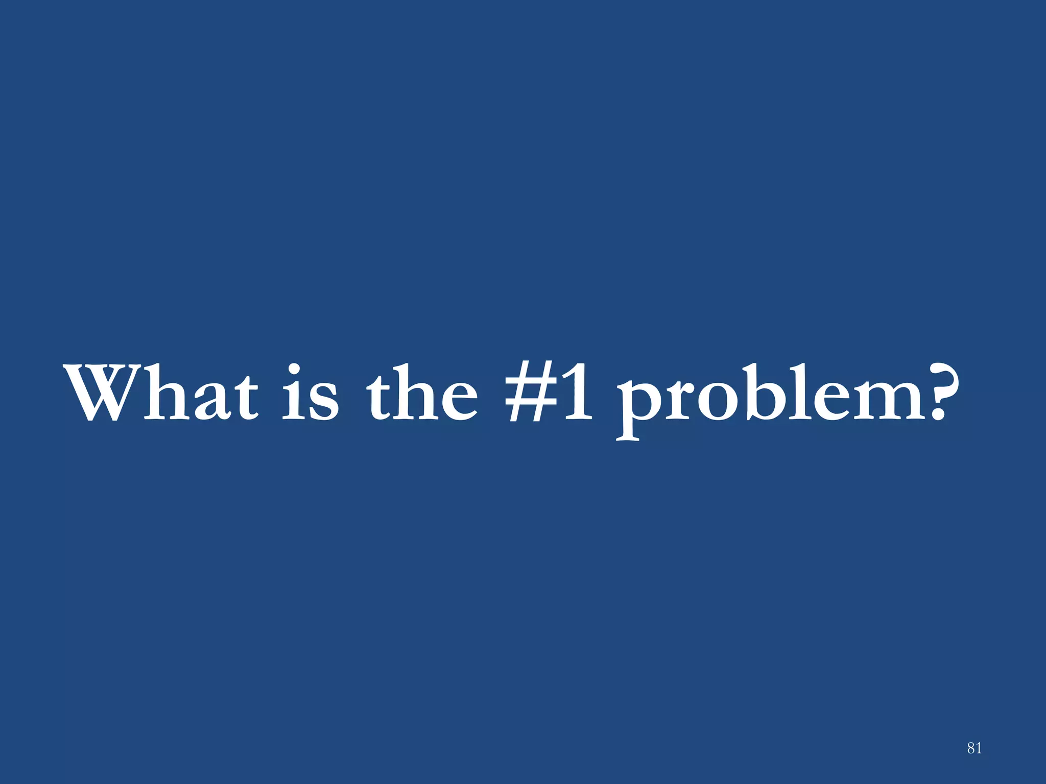 What is the #1 problem?
81
 