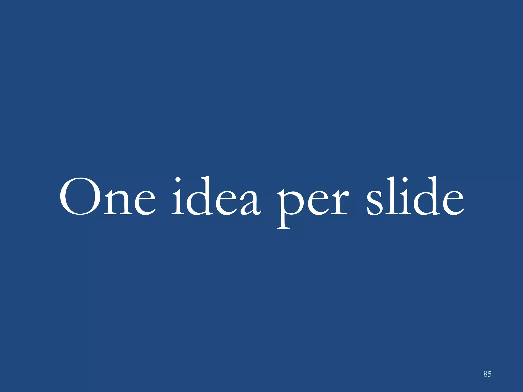 One idea per slide
85
 