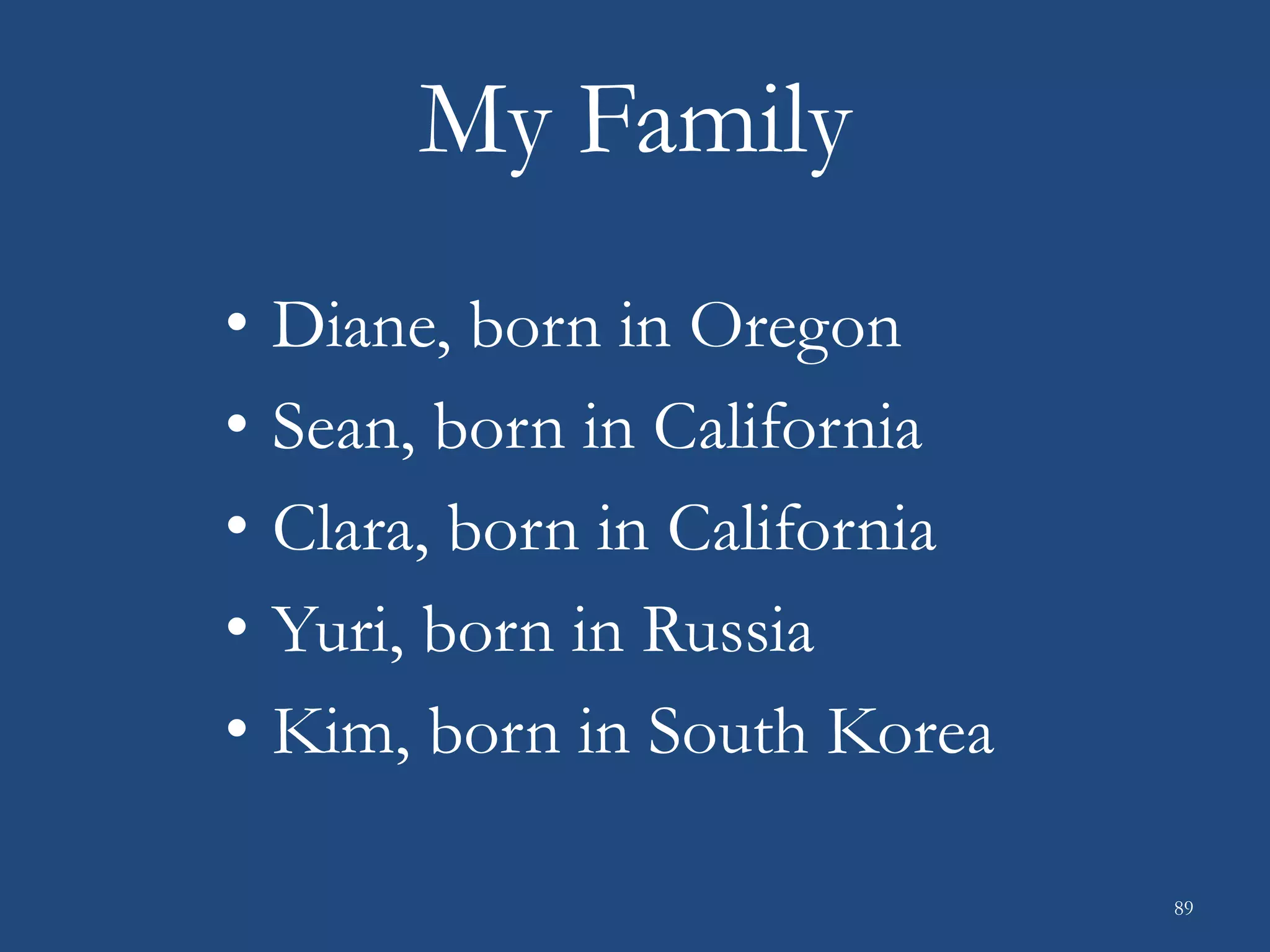 My Family
• Diane, born in Oregon
• Sean, born in California
• Clara, born in California
• Yuri, born in Russia
• Kim, born in South Korea
89
 