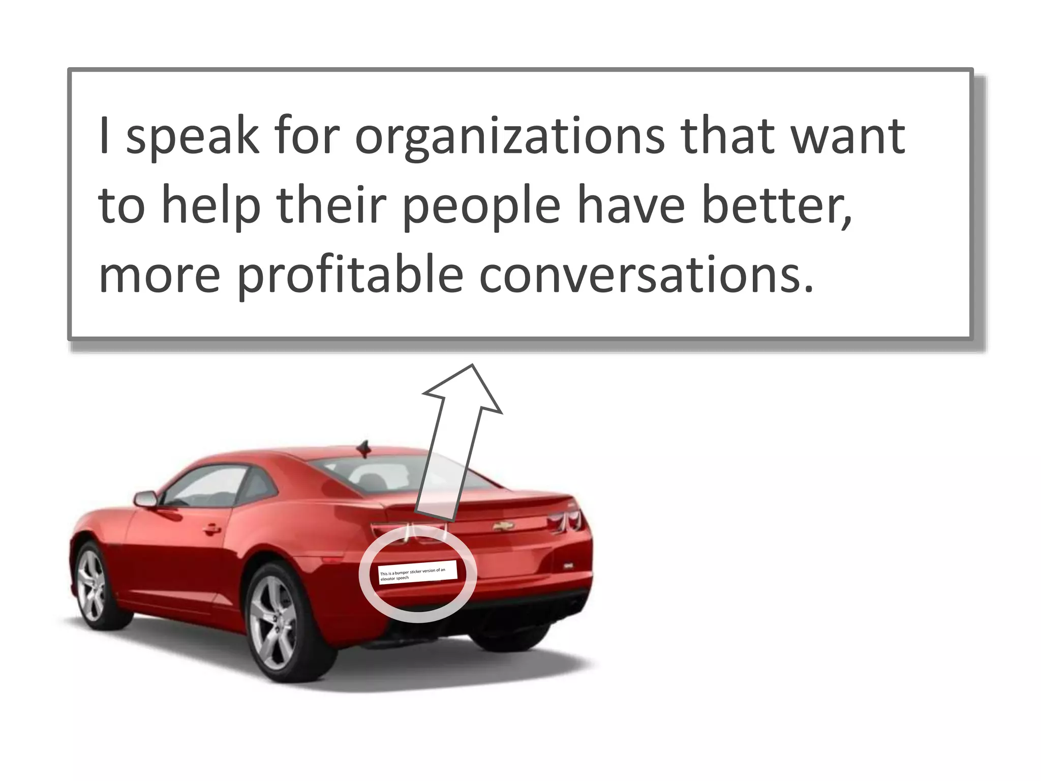 I speak for organizations that want
to help their people have better,
more profitable conversations.
 