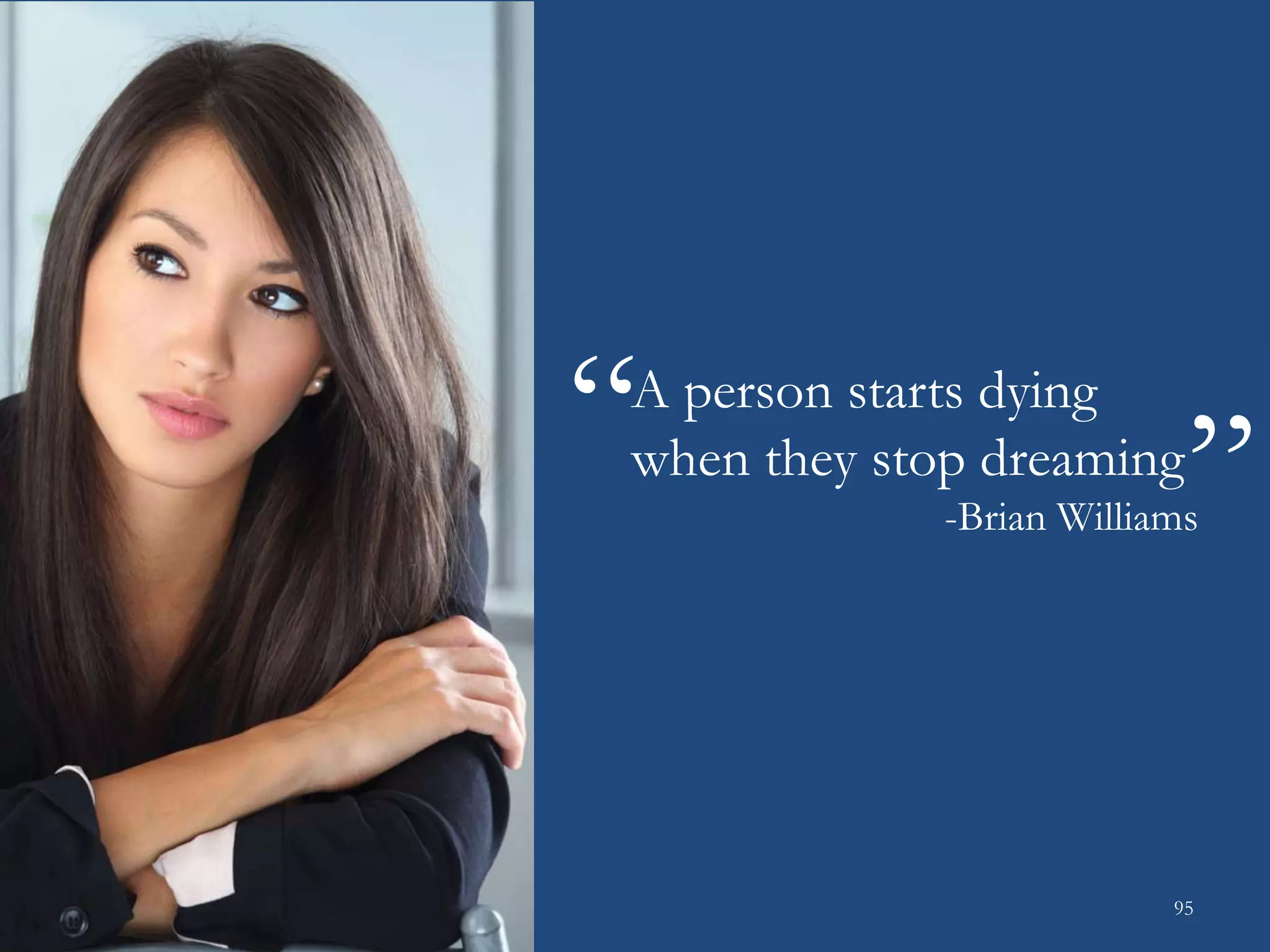 A person starts dying
when they stop dreaming
-Brian Williams
“
“
95
 