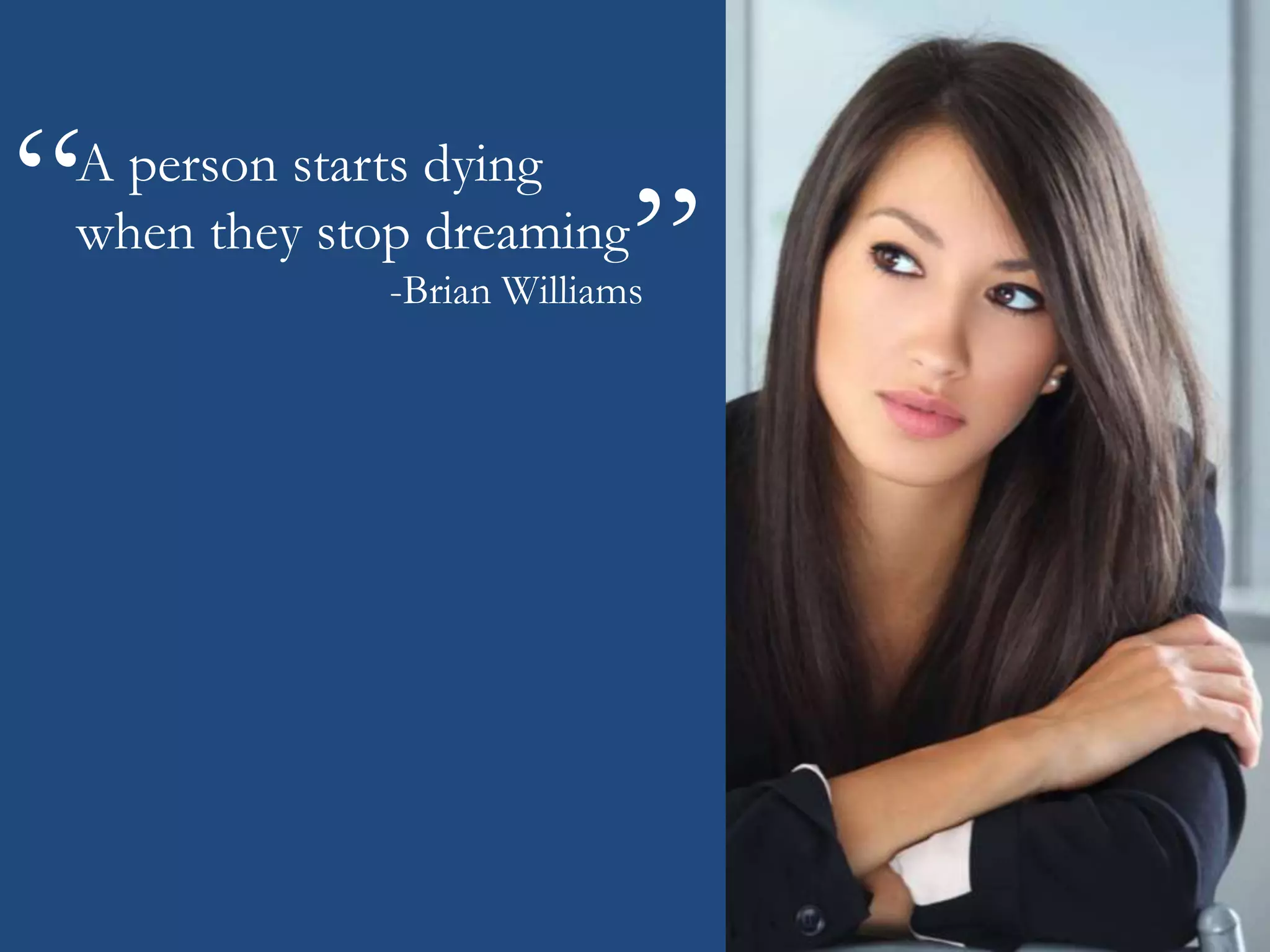 A person starts dying
when they stop dreaming
-Brian Williams
“
“
96
 