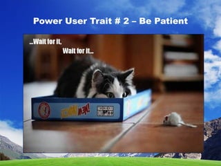 Power User Trait # 2 – Be Patient
 